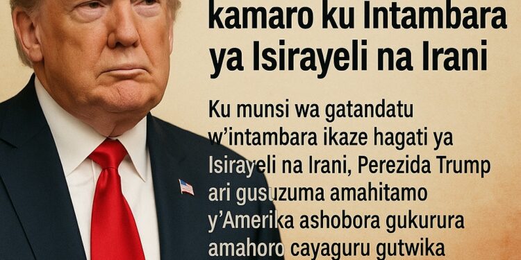 Trump ahanganye n’icyemezo cy’ingirakamaro ku ntambara ya Isirayeli na Irani
